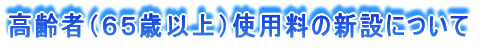 高齢者（６５歳以上）使用料の新設について